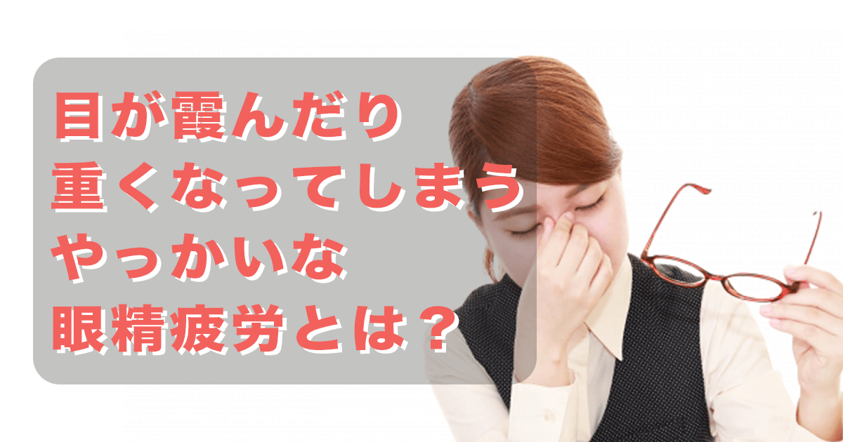 目が霞んだり重くなってしまう厄介な眼精疲労とは？